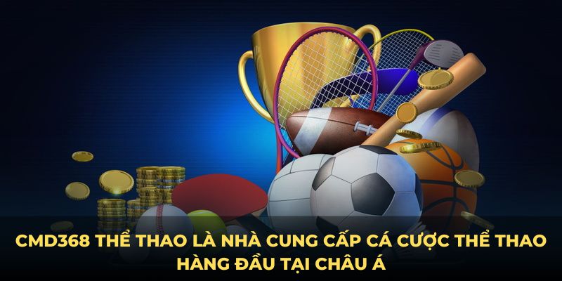 CMD368 Thể Thao là nhà cung cấp cá cược thể thao hàng đầu tại châu Á