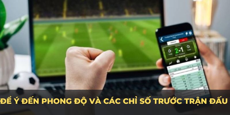 Bạn nên để ý đến phong độ và các chỉ số trước trận đấu để đưa ra nhận định sáng suốt