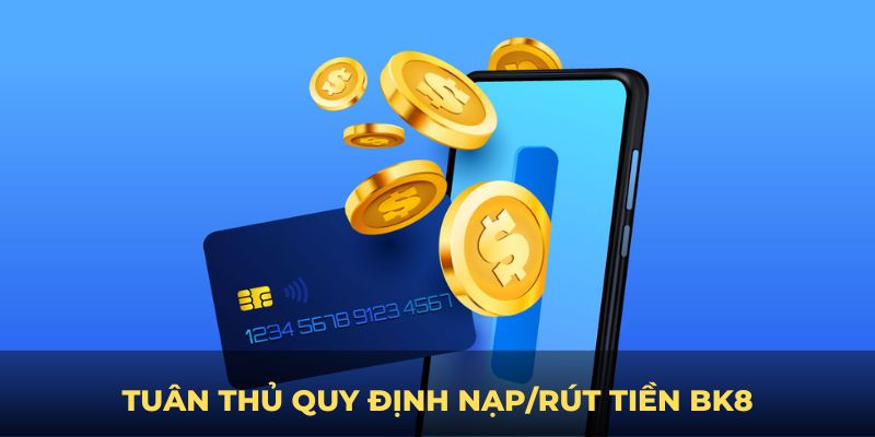 Tuân thủ quy định nạp/rút tiền BK8